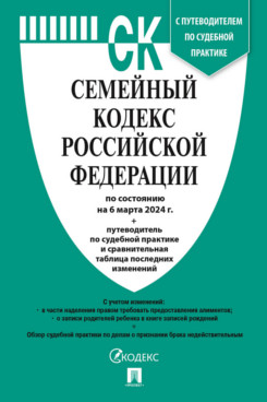 . Семейный кодекс РФ по состоянию на 06.03.2024 с таблицей изменений и с путеводителем по судебной практике